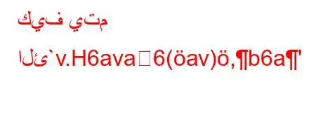 كيف يتم الئ`v.H6ava6(av),b6a'